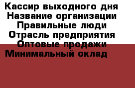 Кассир выходного дня › Название организации ­ Правильные люди › Отрасль предприятия ­ Оптовые продажи › Минимальный оклад ­ 24 000 - Все города Работа » Вакансии   . Московская обл.,Юбилейный г.